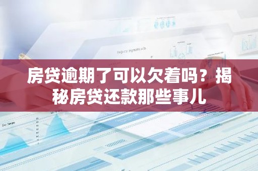 房贷逾期了可以欠着吗？揭秘房贷还款那些事儿