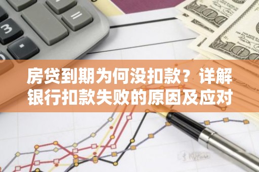 房贷到期为何没扣款？详解银行扣款失败的原因及应对措施