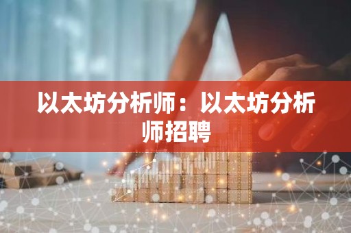 以太坊分析师：以太坊分析师招聘