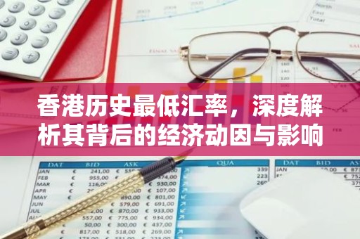 香港历史最低汇率，深度解析其背后的经济动因与影响