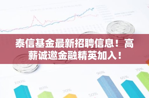 泰信基金最新招聘信息！高薪诚邀金融精英加入！