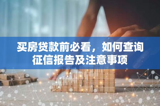 买房贷款前必看，如何查询征信报告及注意事项