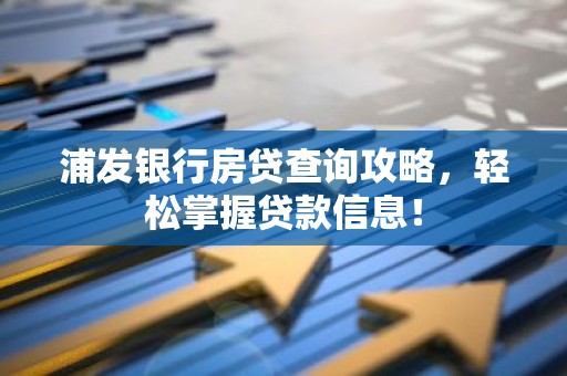 浦发银行房贷查询攻略，轻松掌握贷款信息！