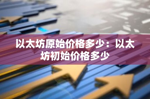 以太坊原始价格多少：以太坊初始价格多少