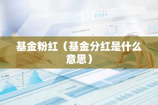 基金粉红（基金分红是什么意思）