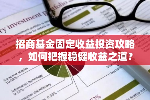 招商基金固定收益投资攻略，如何把握稳健收益之道？