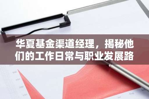 华夏基金渠道经理，揭秘他们的工作日常与职业发展路径