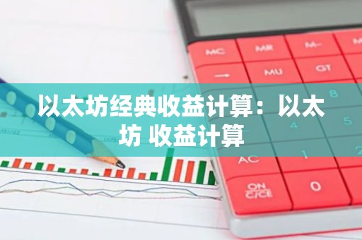 以太坊经典收益计算：以太坊 收益计算