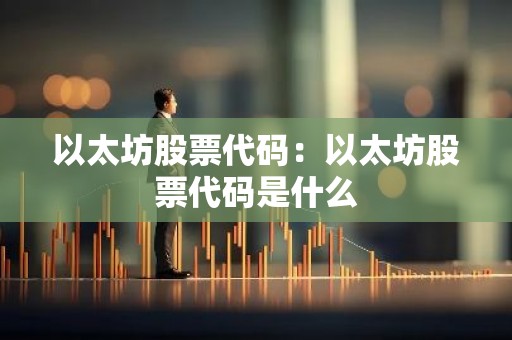 以太坊股票代码：以太坊股票代码是什么