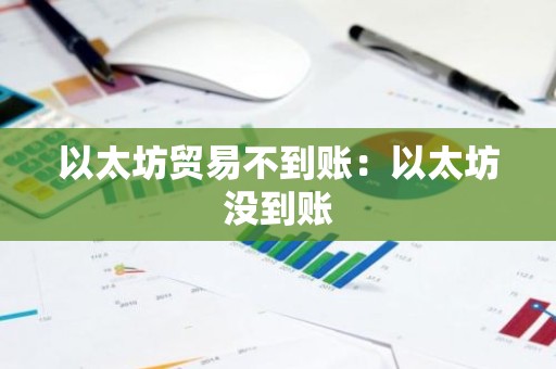 以太坊贸易不到账：以太坊没到账
