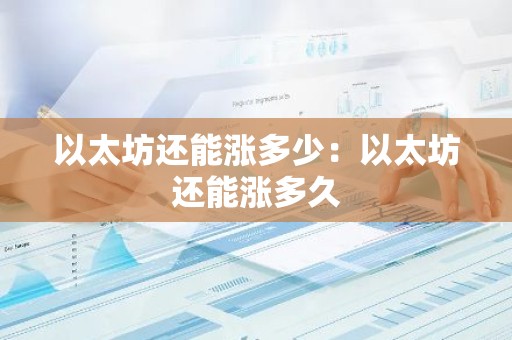 以太坊还能涨多少：以太坊还能涨多久
