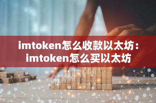 imtoken怎么收款以太坊：imtoken怎么买以太坊