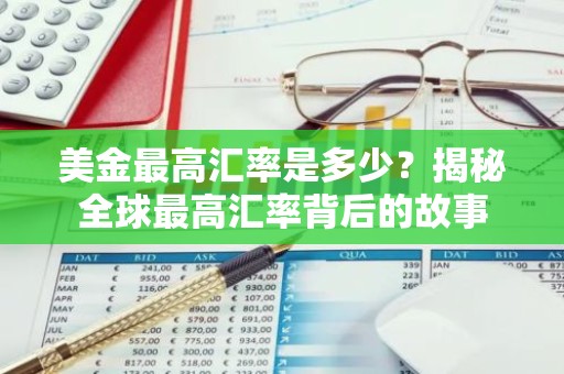美金最高汇率是多少？揭秘全球最高汇率背后的故事