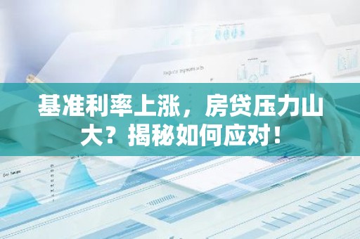 基准利率上涨，房贷压力山大？揭秘如何应对！