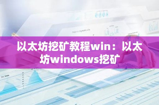 以太坊挖矿教程win：以太坊windows挖矿