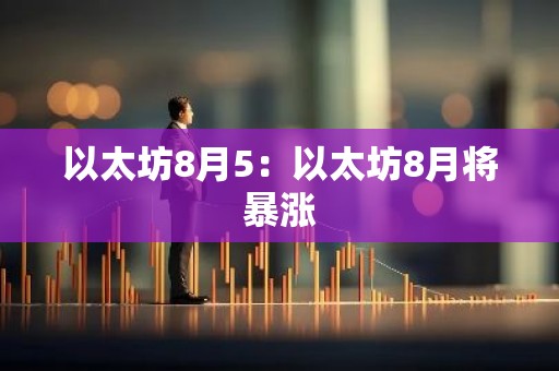 以太坊8月5：以太坊8月将暴涨