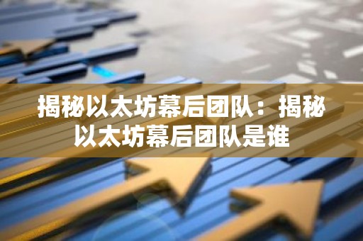 揭秘以太坊幕后团队：揭秘以太坊幕后团队是谁