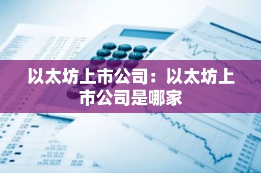 以太坊上市公司：以太坊上市公司是哪家