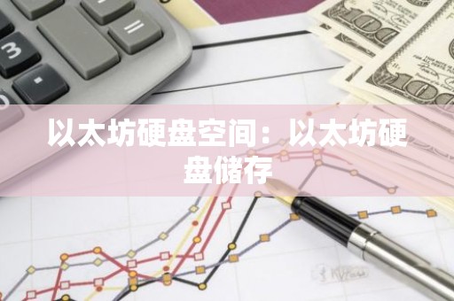 以太坊硬盘空间：以太坊硬盘储存