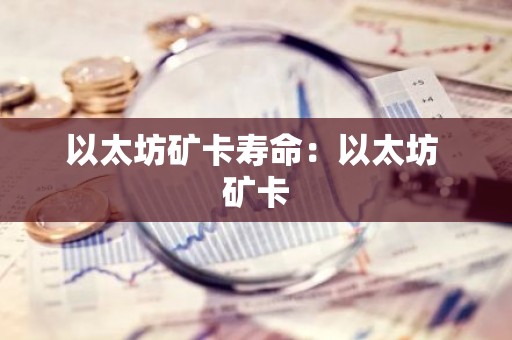 以太坊矿卡寿命：以太坊 矿卡