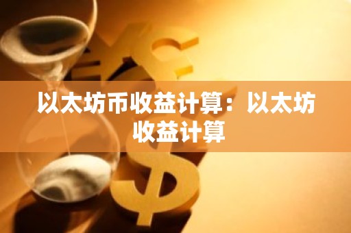 以太坊币收益计算：以太坊 收益计算
