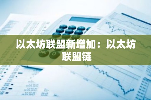 以太坊联盟新增加：以太坊 联盟链