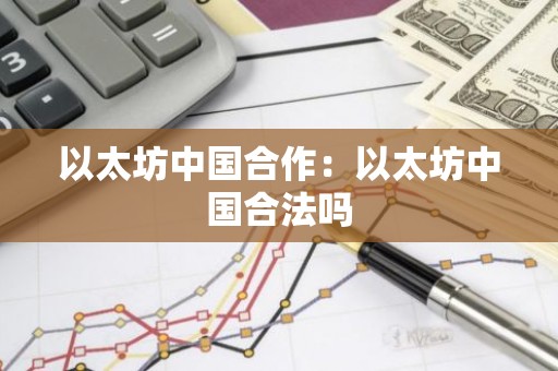 以太坊中国合作：以太坊中国合法吗
