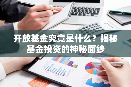 开放基金究竟是什么？揭秘基金投资的神秘面纱