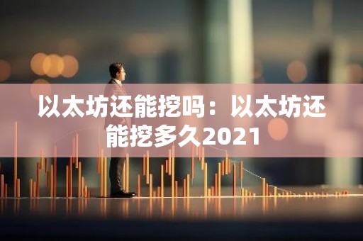 以太坊还能挖吗：以太坊还能挖多久2021