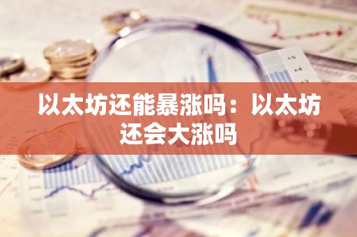 以太坊还能暴涨吗：以太坊还会大涨吗