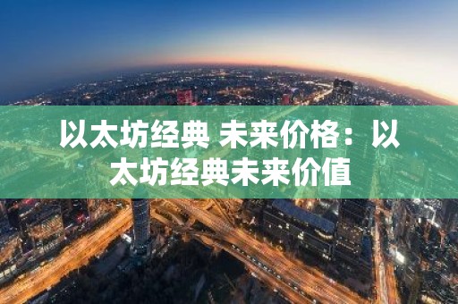 以太坊经典 未来价格：以太坊经典未来价值