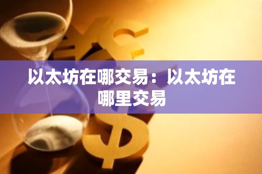 以太坊在哪交易：以太坊在哪里交易