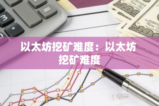 以太坊挖矿难度：以太坊 挖矿难度