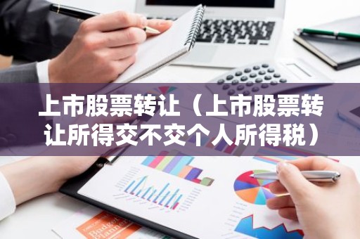 上市股票转让（上市股票转让所得交不交个人所得税）