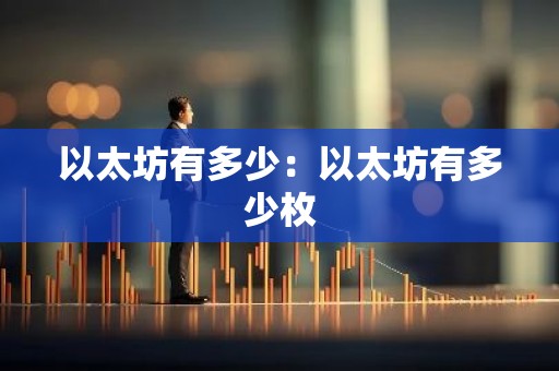 以太坊有多少：以太坊有多少枚