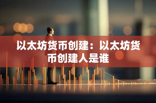 以太坊货币创建：以太坊货币创建人是谁