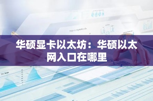 华硕显卡以太坊：华硕以太网入口在哪里