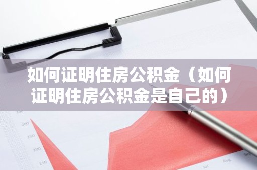 如何证明住房公积金（如何证明住房公积金是自己的）