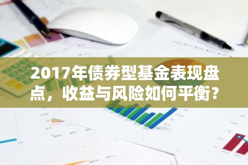 2017年债券型基金表现盘点，收益与风险如何平衡？