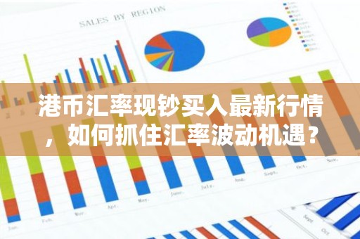 港币汇率现钞买入最新行情，如何抓住汇率波动机遇？