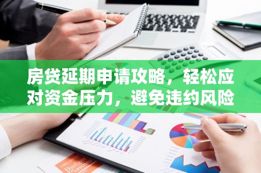 房贷延期申请攻略，轻松应对资金压力，避免违约风险