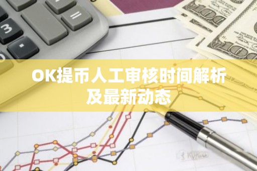 OK提币人工审核时间解析及最新动态