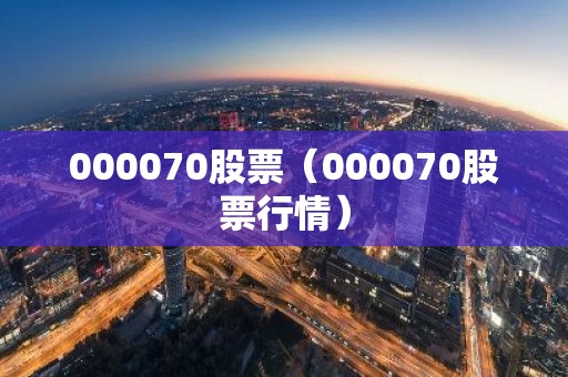 000070股票（000070股票行情）