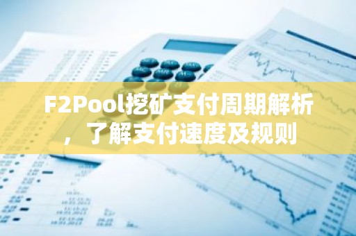 F2Pool挖矿支付周期解析，了解支付速度及规则