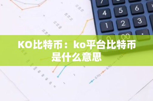 KO比特币：ko平台比特币是什么意思