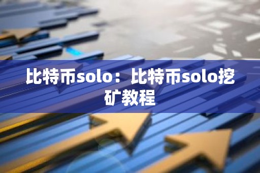 比特币solo：比特币solo挖矿教程
