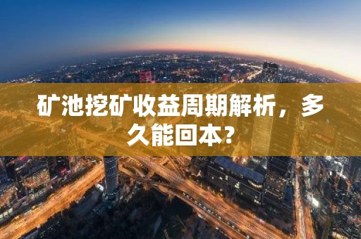 矿池挖矿收益周期解析，多久能回本？