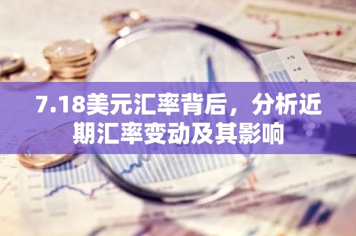 7.18美元汇率背后，分析近期汇率变动及其影响