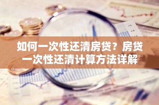如何一次性还清房贷？房贷一次性还清计算方法详解