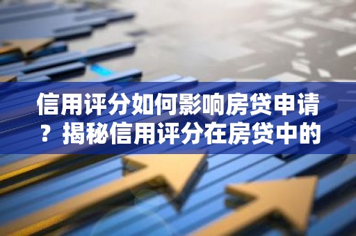 信用评分如何影响房贷申请？揭秘信用评分在房贷中的重要性
